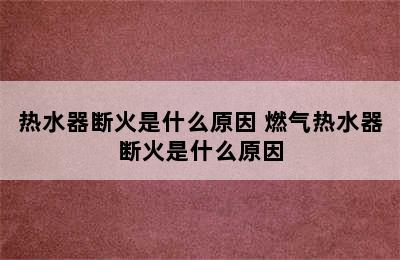 热水器断火是什么原因 燃气热水器断火是什么原因